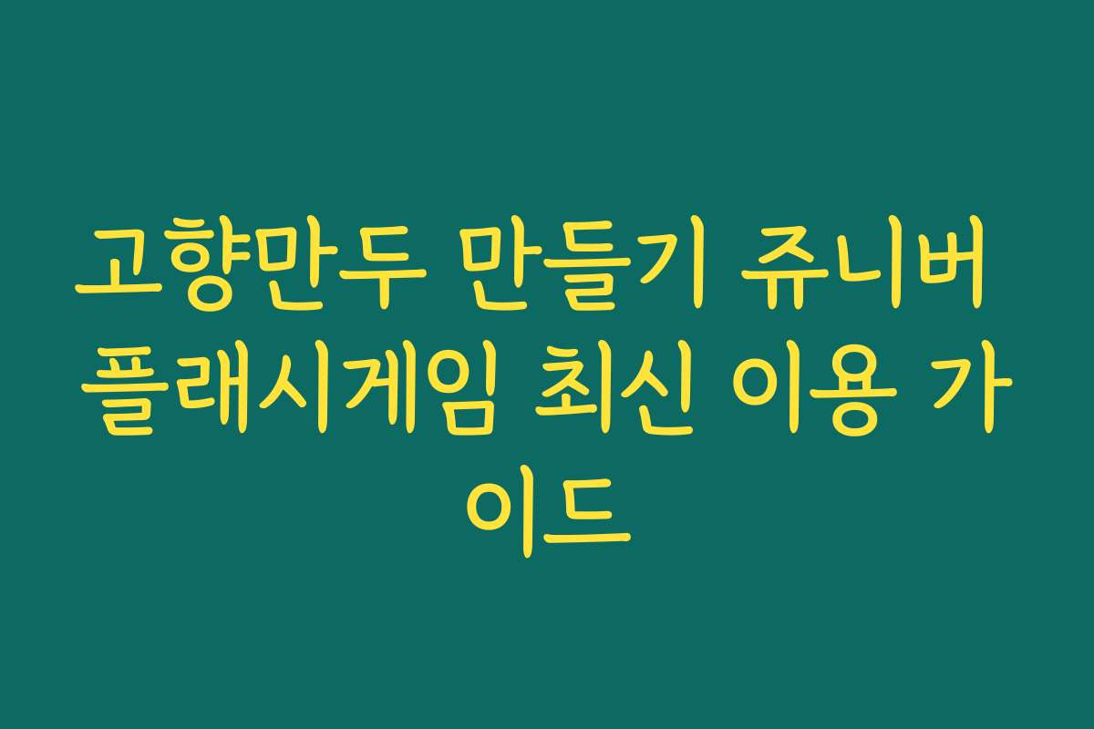 고향만두 만들기 쥬니버 플래시게임 최신 이용 가이드