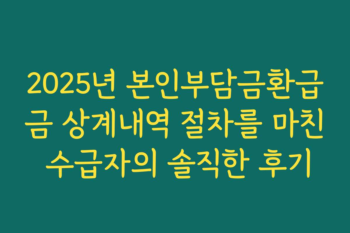 2025년 본인부담금환급금 상계내역 절차를 마친 수급자의 솔직한 후기