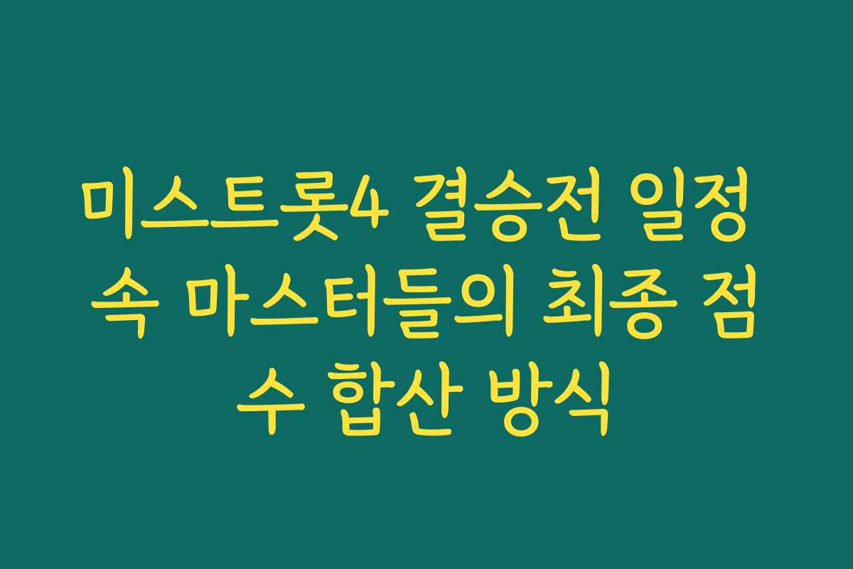 미스트롯4 결승전 일정 속 마스터들의 최종 점수 합산 방식