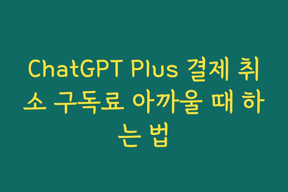 ChatGPT Plus 결제 취소 구독료 아까울 때 하는 법
