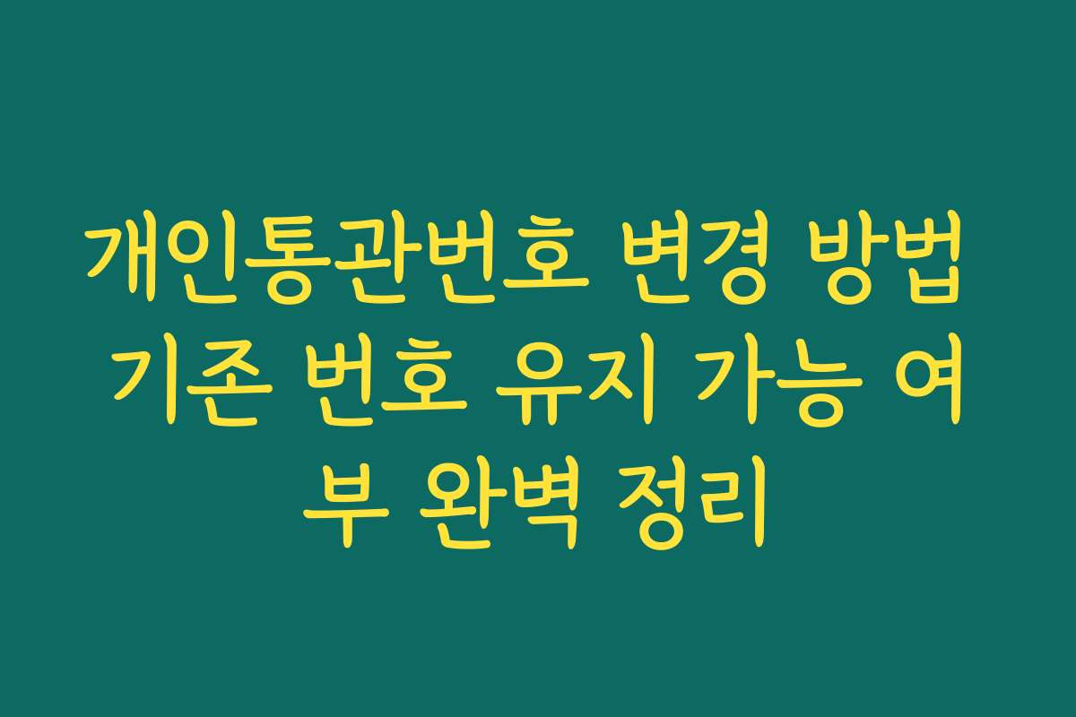 개인통관번호 변경 방법 기존 번호 유지 가능 여부 완벽 정리