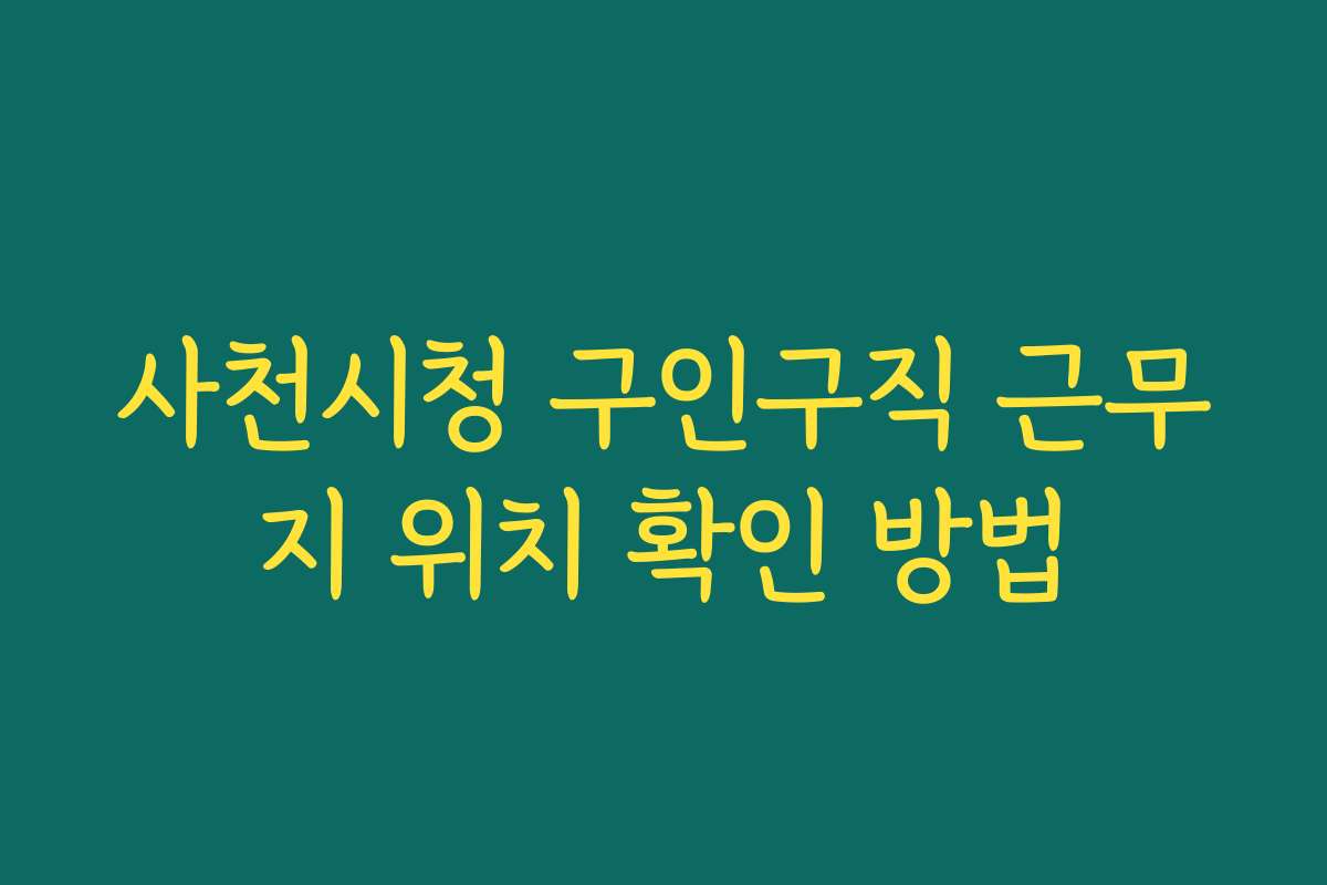 사천시청 구인구직 근무지 위치 확인 방법