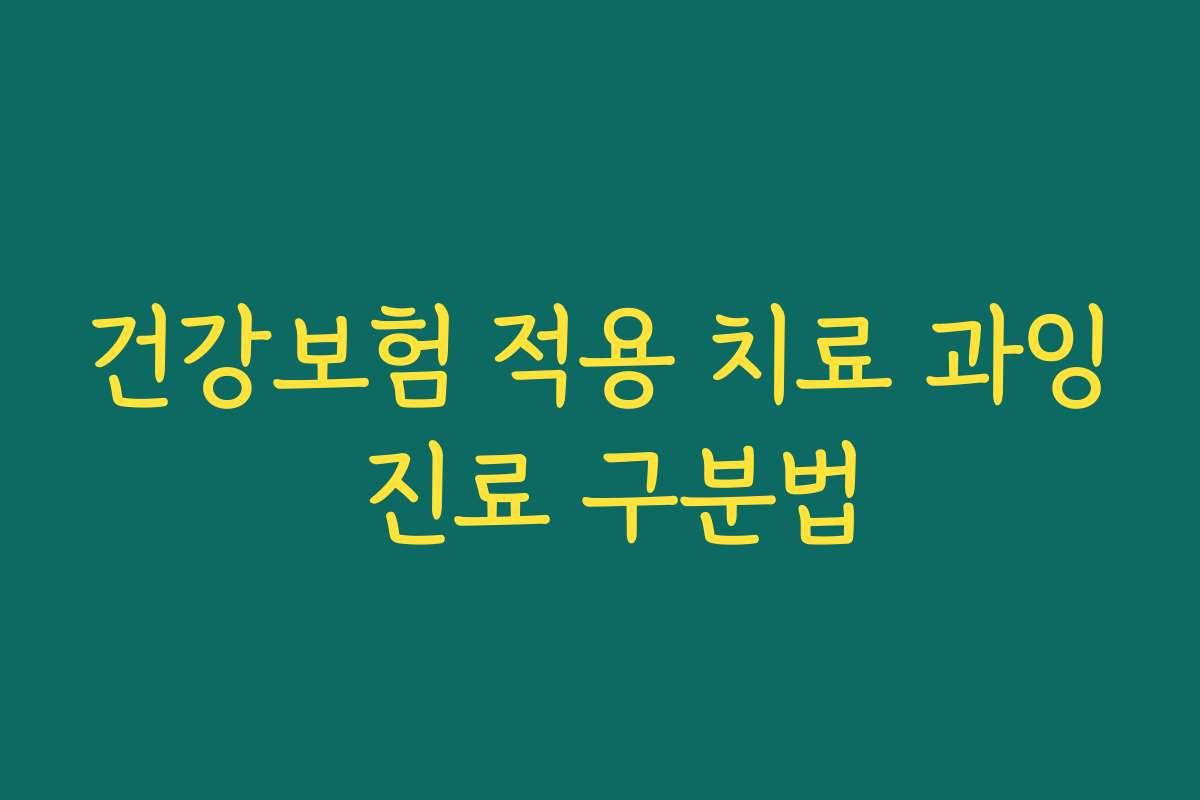 건강보험 적용 치료 과잉 진료 구분법