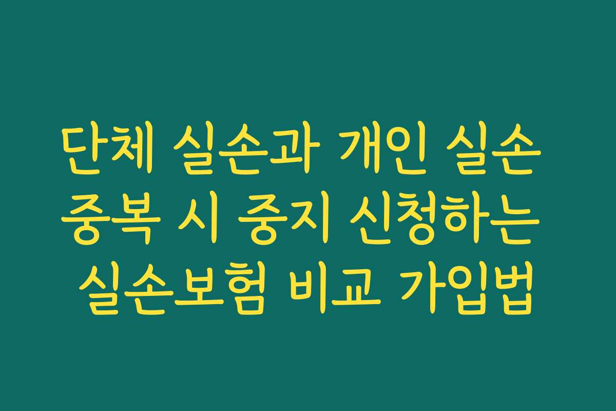 단체 실손과 개인 실손 중복 시 중지 신청하는 실손보험 비교 가입법