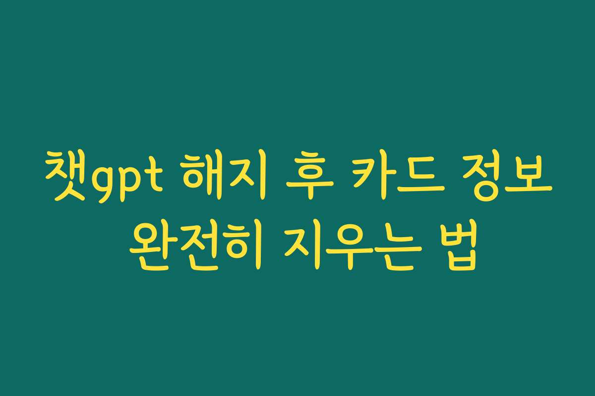 챗gpt 해지 후 카드 정보 완전히 지우는 법