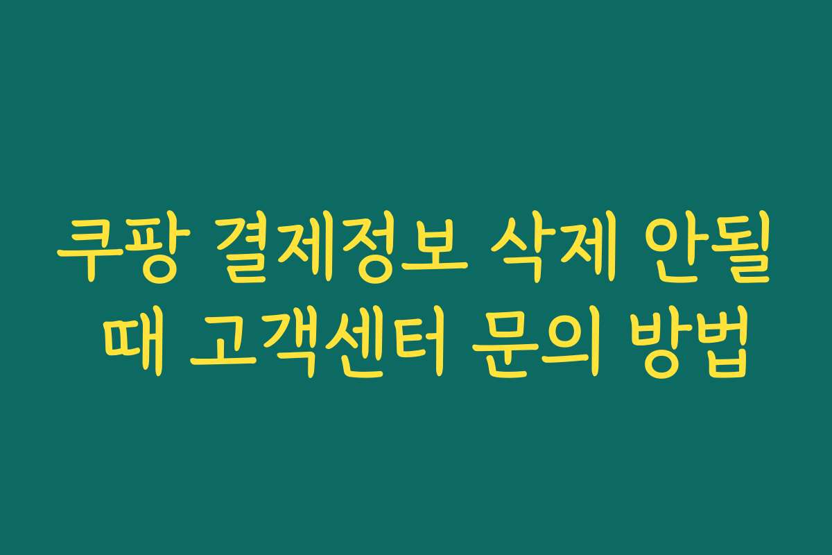 쿠팡 결제정보 삭제 안될 때 고객센터 문의 방법