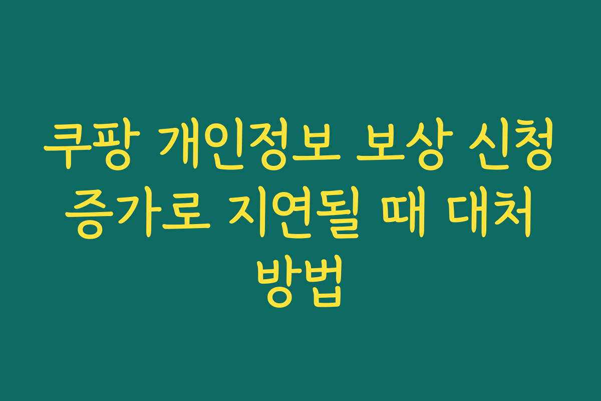 쿠팡 개인정보 보상 신청 증가로 지연될 때 대처 방법