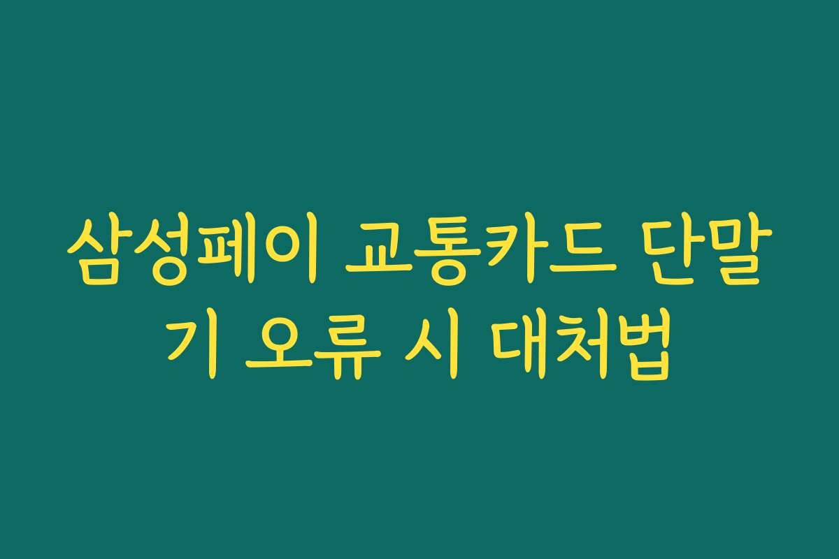 삼성페이 교통카드 단말기 오류 시 대처법