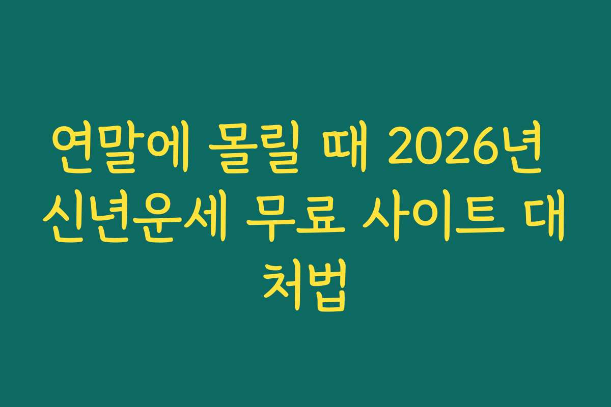연말에 몰릴 때 2026년 신년운세 무료 사이트 대처법