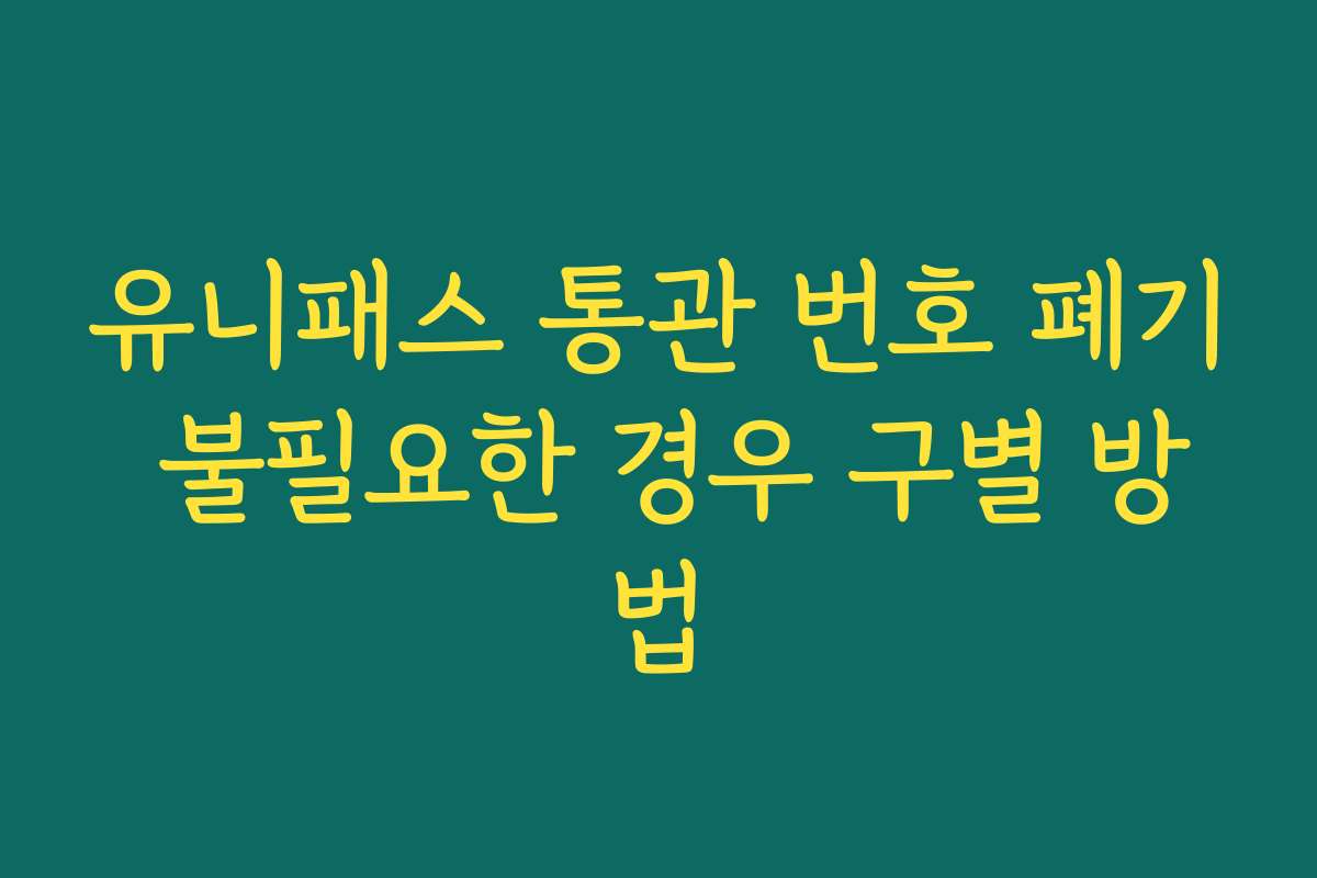 유니패스 통관 번호 폐기 불필요한 경우 구별 방법