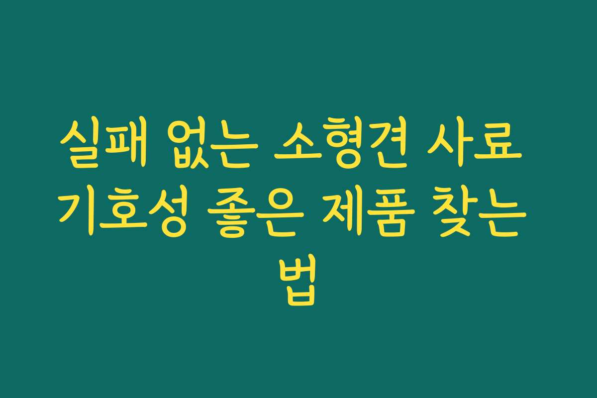 실패 없는 소형견 사료 기호성 좋은 제품 찾는 법