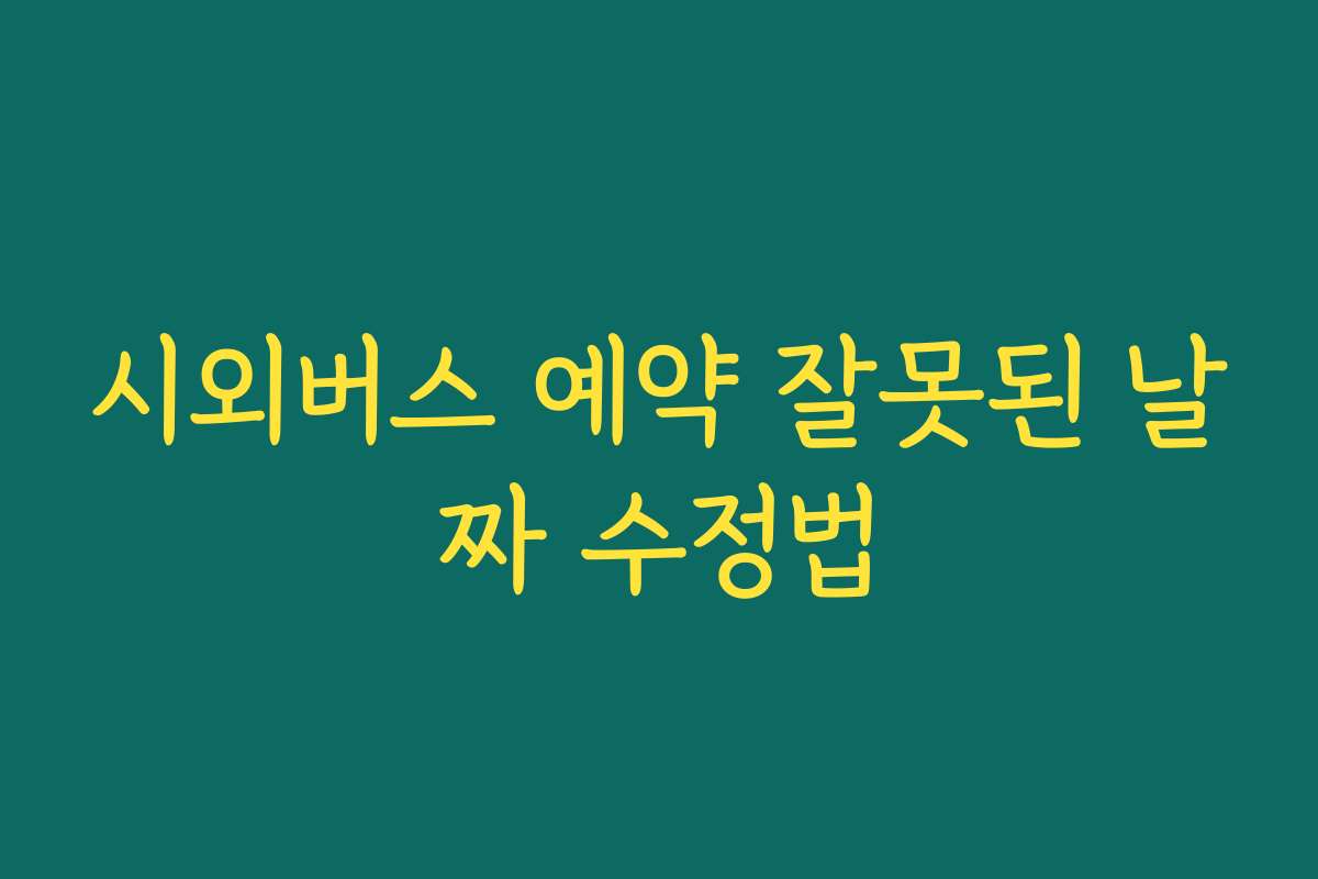 시외버스 예약 잘못된 날짜 수정법