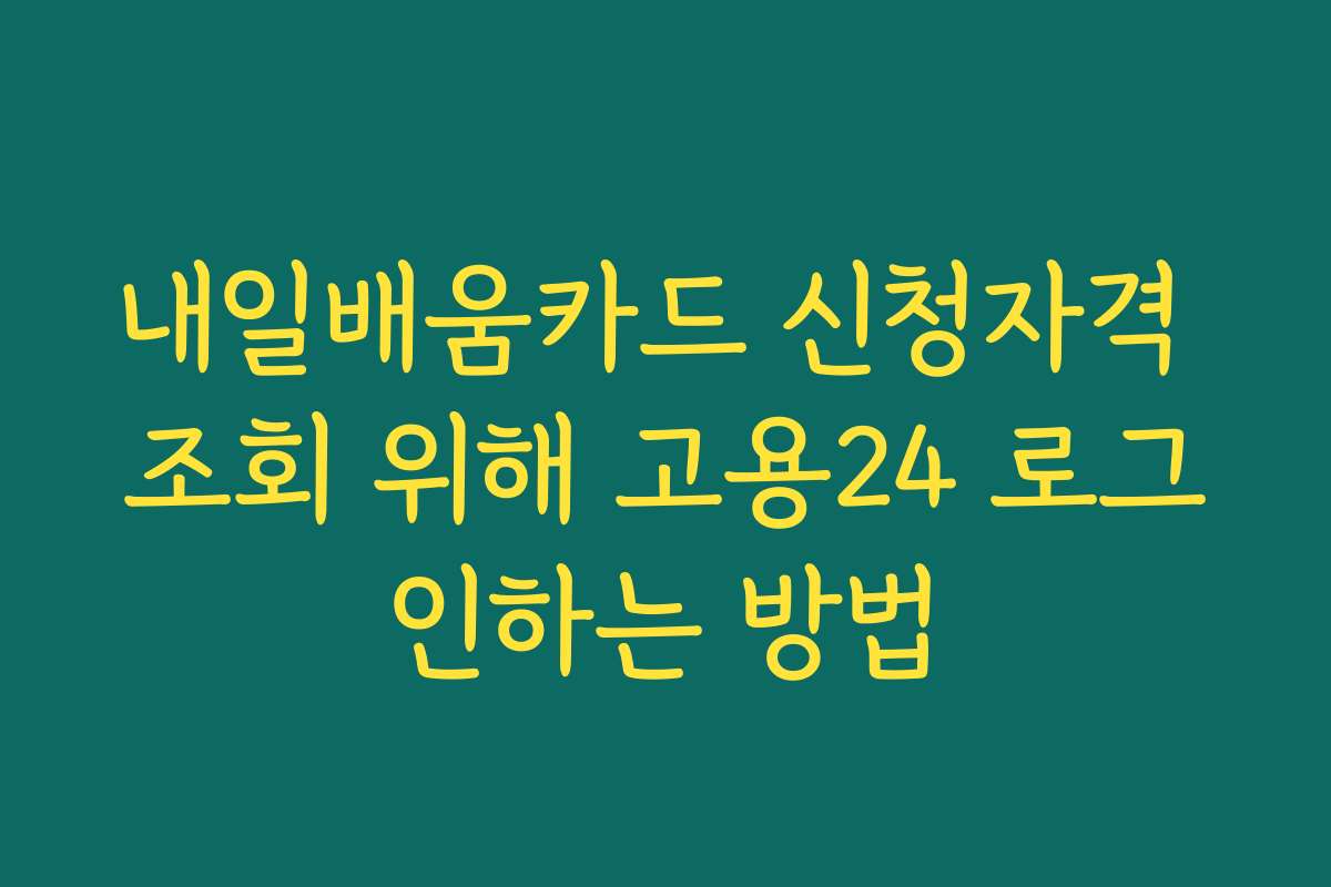 내일배움카드 신청자격 조회 위해 고용24 로그인하는 방법
