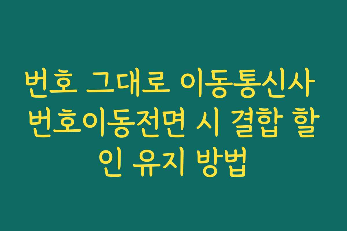 번호 그대로 이동통신사 번호이동전면 시 결합 할인 유지 방법