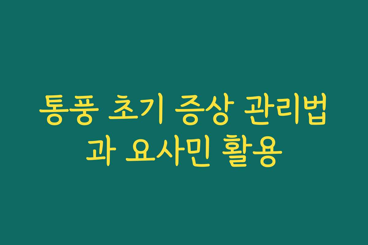 통풍 초기 증상 관리법과 요사민 활용