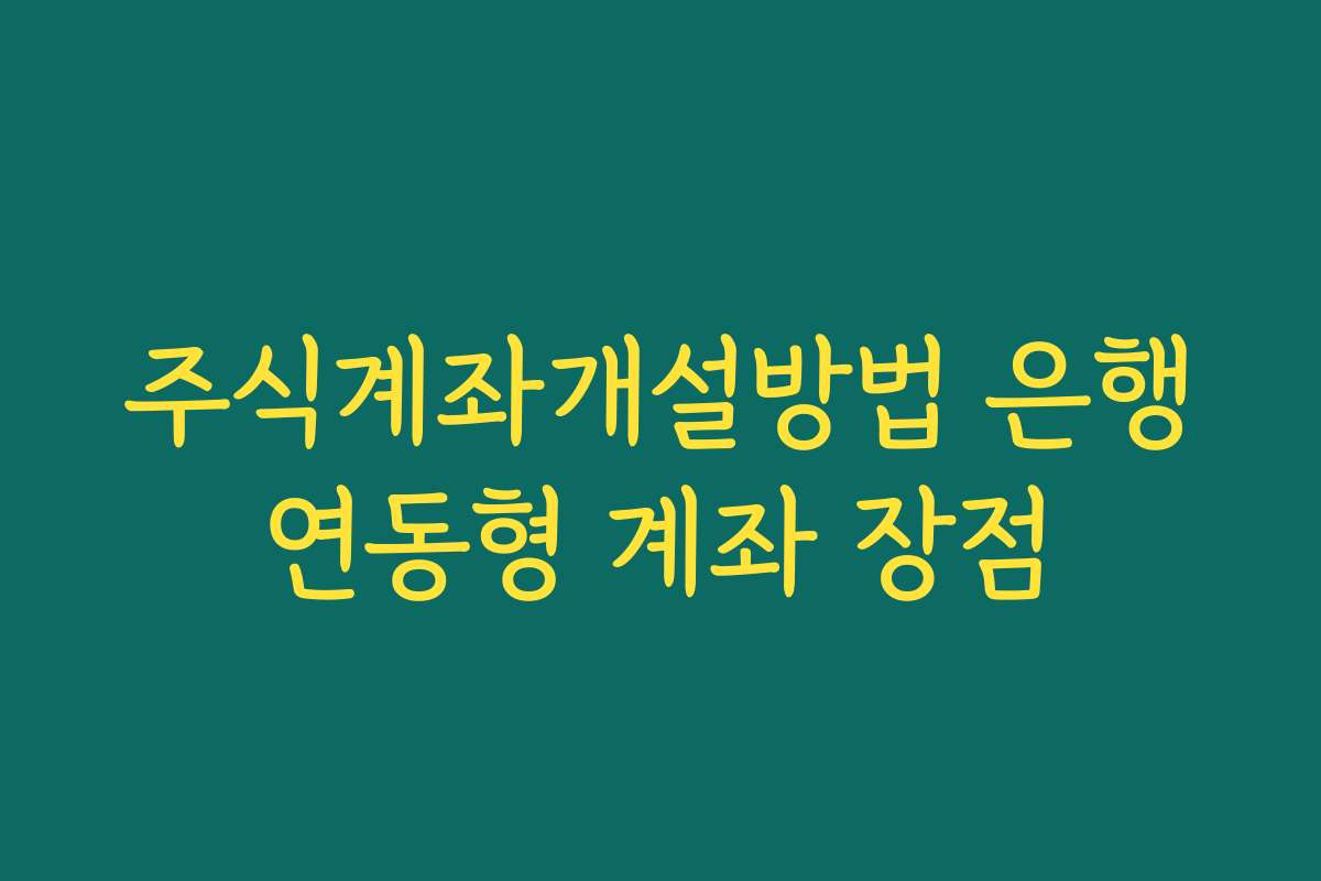 주식계좌개설방법 은행연동형 계좌 장점