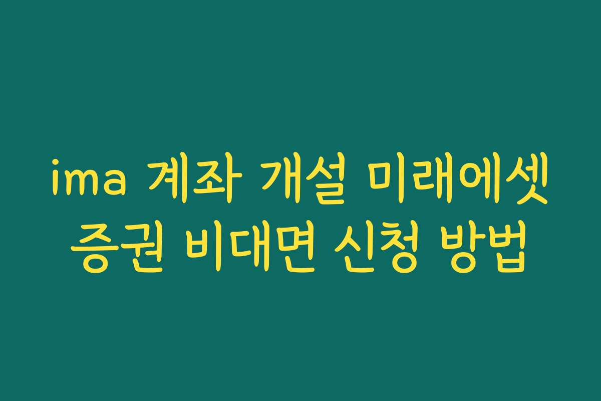 ima 계좌 개설 미래에셋증권 비대면 신청 방법