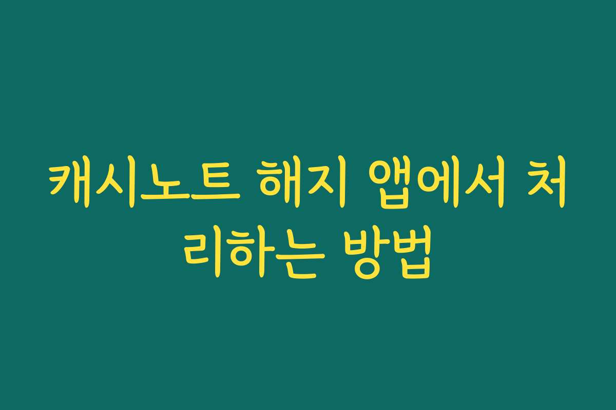 캐시노트 해지 앱에서 처리하는 방법