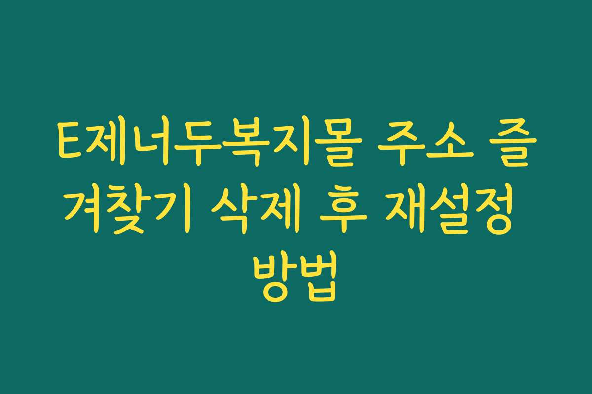 E제너두복지몰 주소 즐겨찾기 삭제 후 재설정 방법