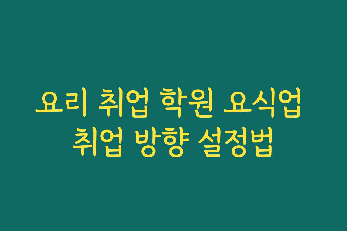 요리 취업 학원 요식업 취업 방향 설정법