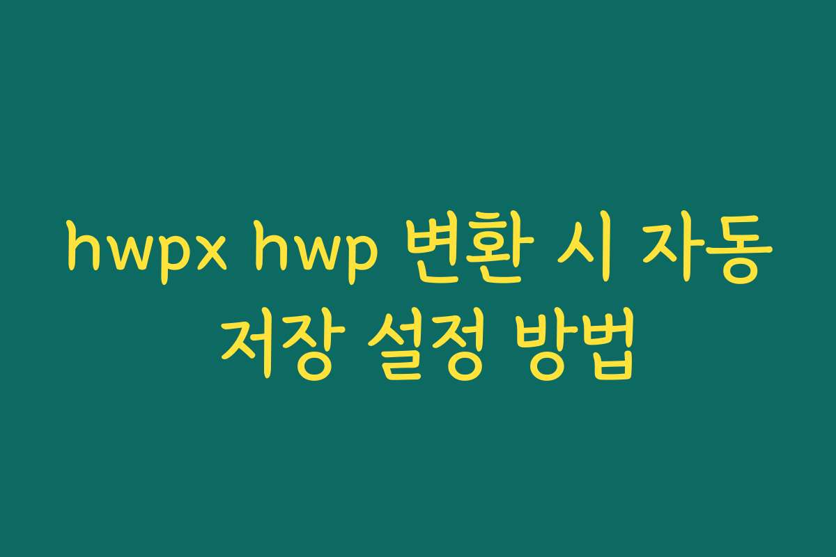 hwpx hwp 변환 시 자동 저장 설정 방법