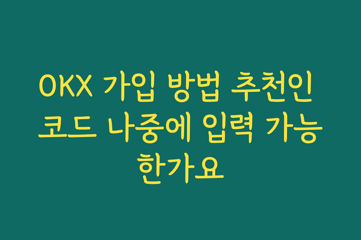 OKX 가입 방법 추천인 코드 나중에 입력 가능한가요