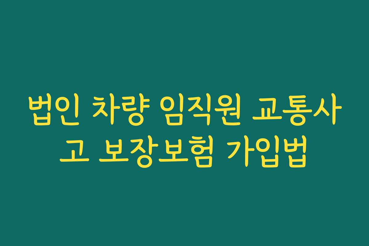 법인 차량 임직원 교통사고 보장보험 가입법
