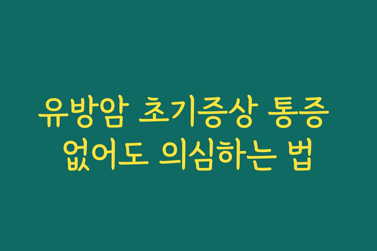 유방암 초기증상 통증 없어도 의심하는 법