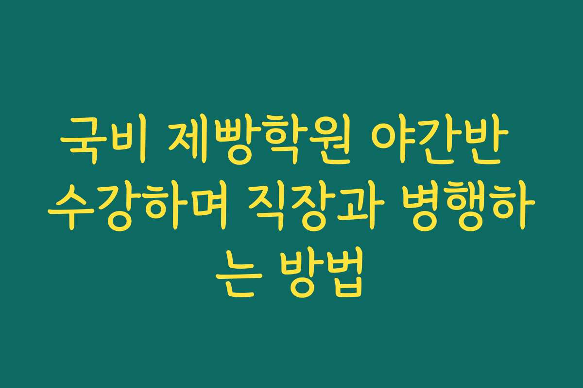 국비 제빵학원 야간반 수강하며 직장과 병행하는 방법