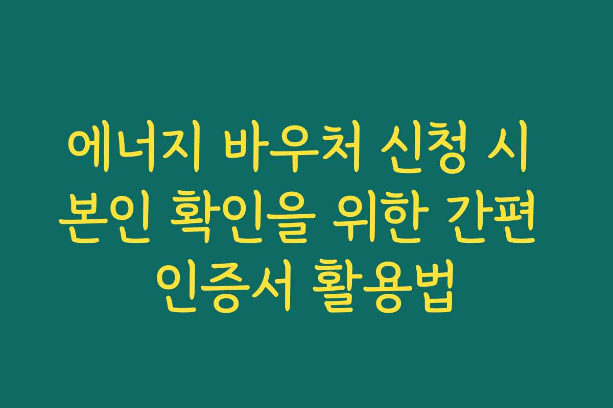 에너지 바우처 신청 시 본인 확인을 위한 간편 인증서 활용법
