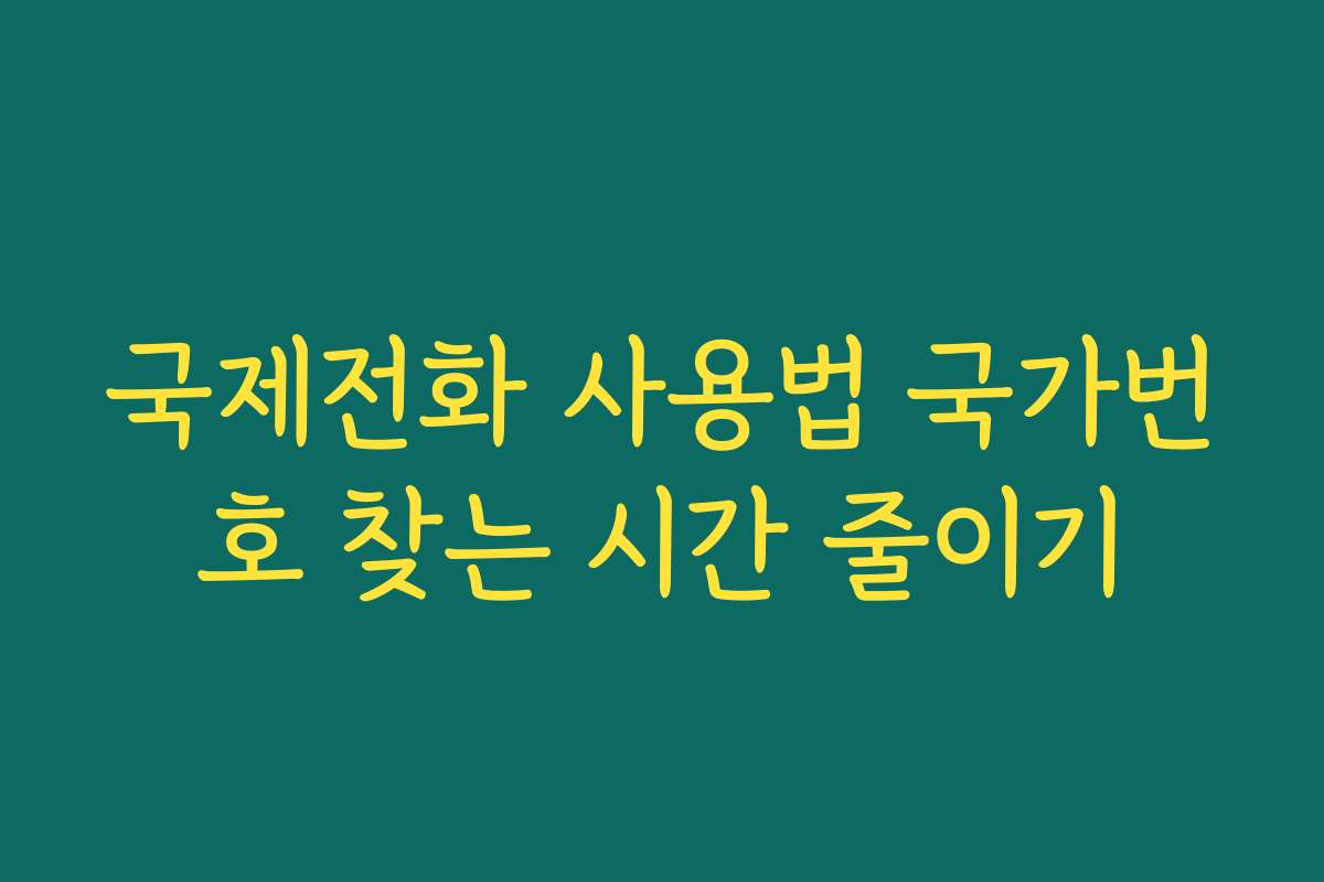 국제전화 사용법 국가번호 찾는 시간 줄이기