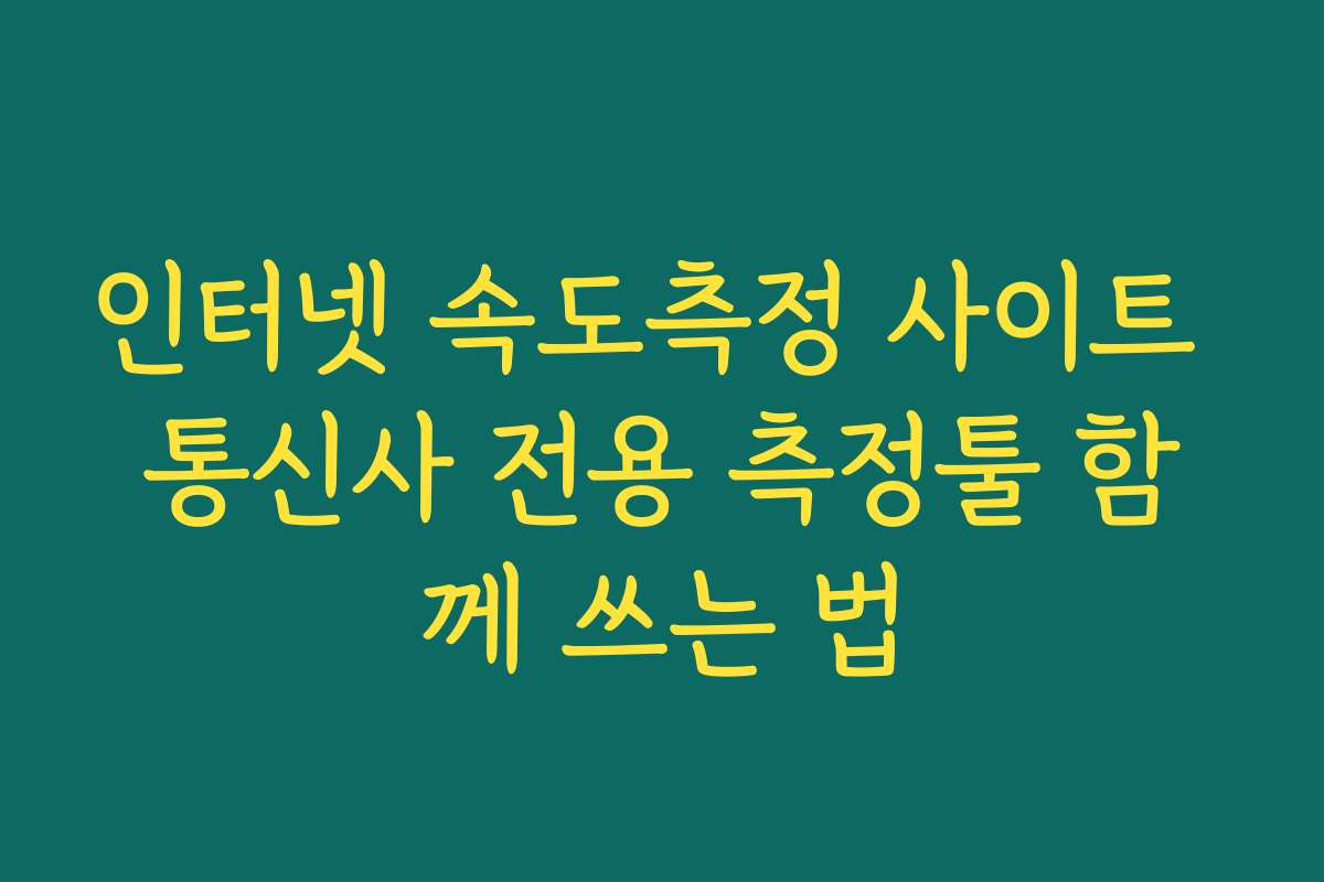 인터넷 속도측정 사이트 통신사 전용 측정툴 함께 쓰는 법
