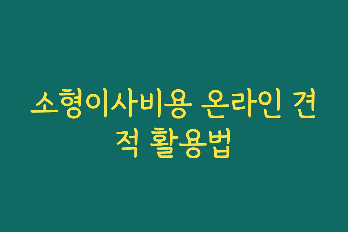소형이사비용 온라인 견적 활용법
