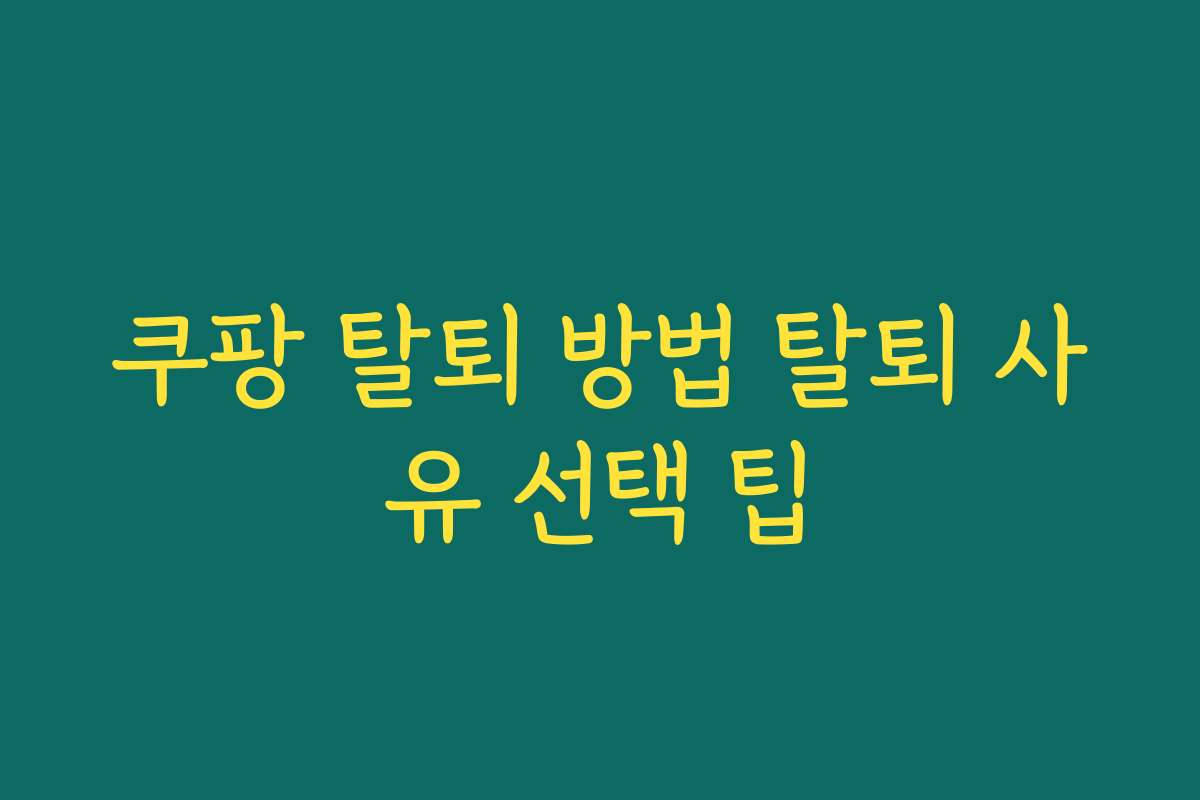 쿠팡 탈퇴 방법 탈퇴 사유 선택 팁