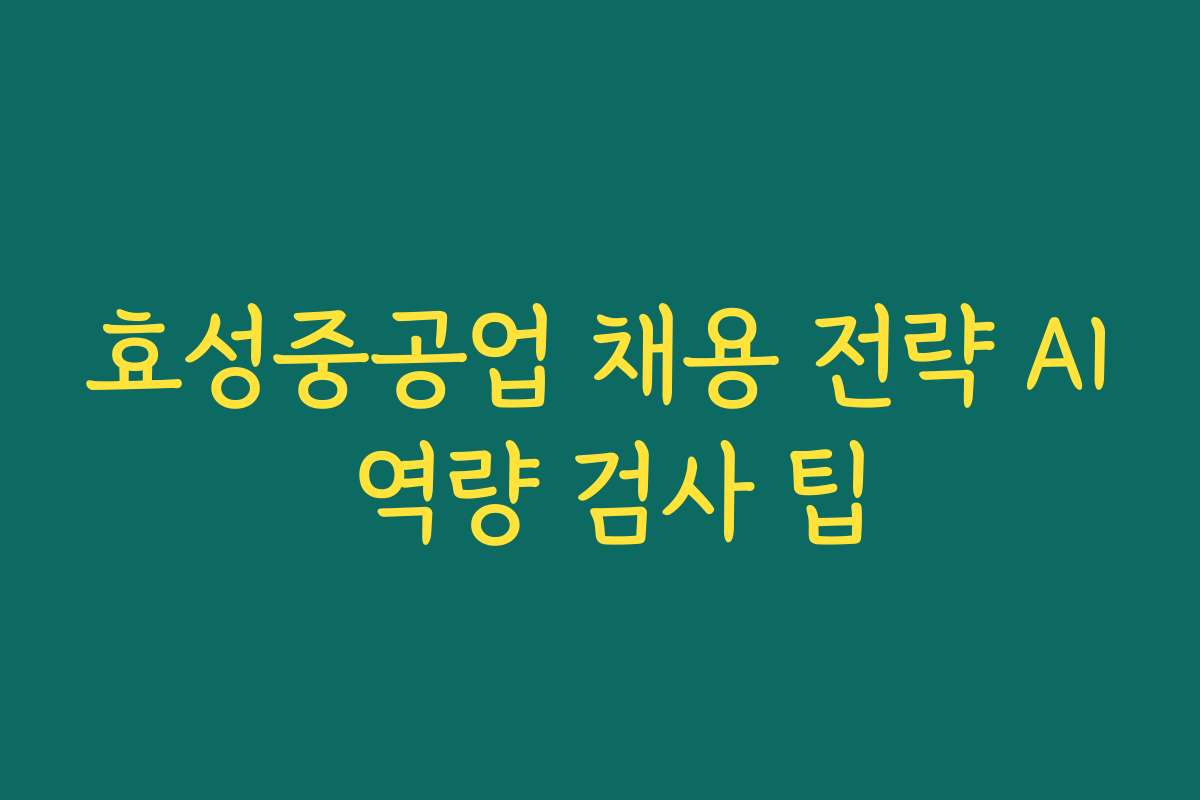 효성중공업 채용 전략 AI 역량 검사 팁