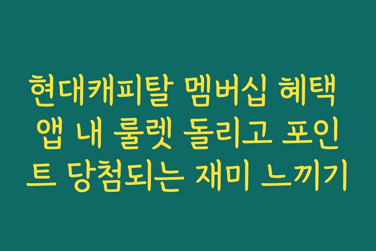 현대캐피탈 멤버십 혜택 앱 내 룰렛 돌리고 포인트 당첨되는 재미 느끼기