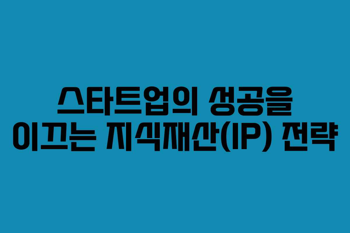스타트업의 성공을 이끄는 지식재산(IP) 전략