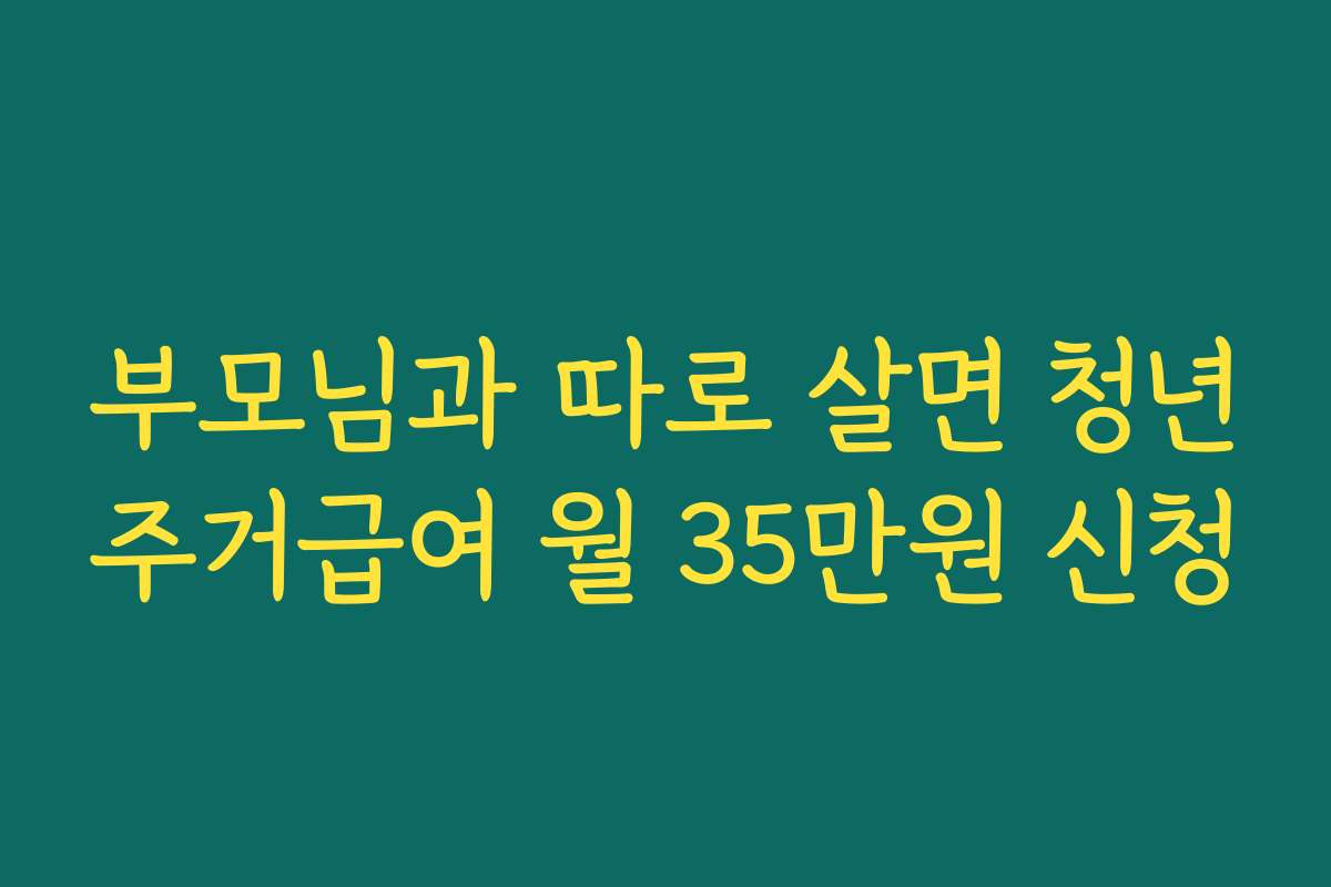 부모님과 따로 살면 청년주거급여 월 35만원 신청