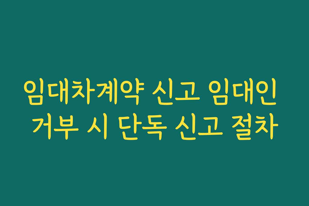 임대차계약 신고 임대인 거부 시 단독 신고 절차