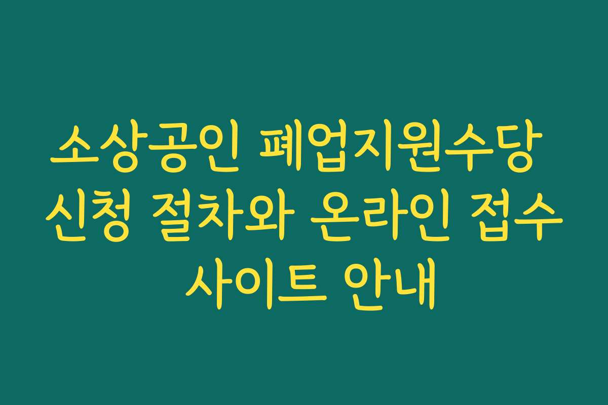 소상공인 폐업지원수당 신청 절차와 온라인 접수 사이트 안내