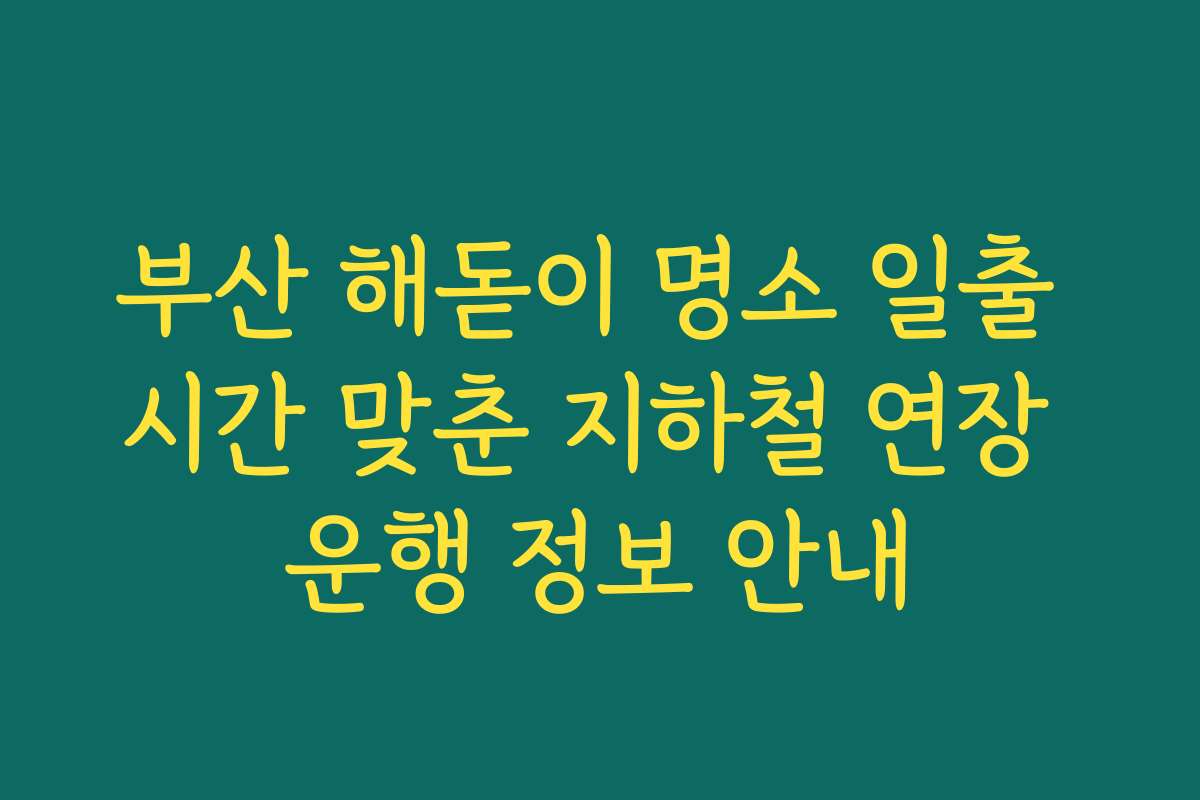 부산 해돋이 명소 일출 시간 맞춘 지하철 연장 운행 정보 안내