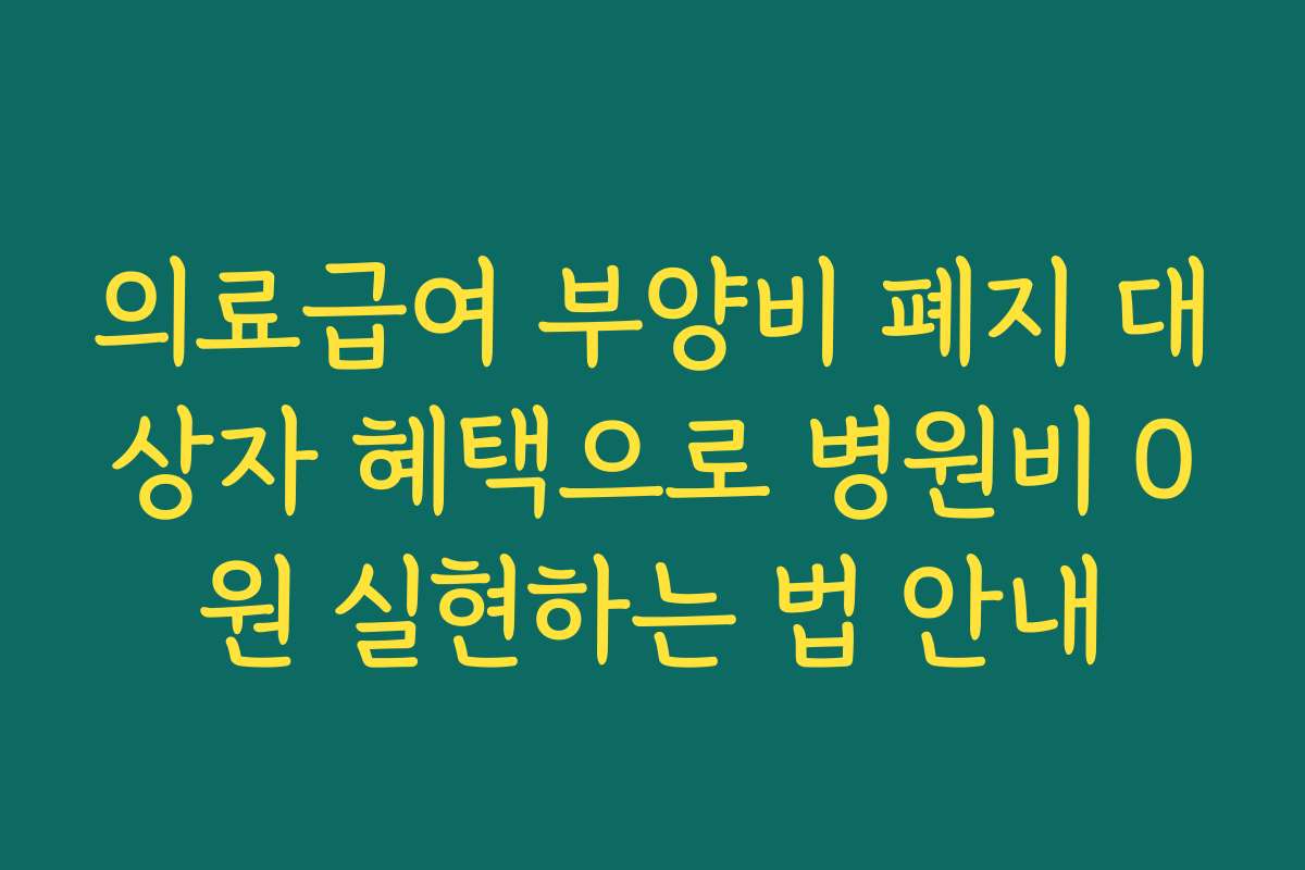 의료급여 부양비 폐지 대상자 혜택으로 병원비 0원 실현하는 법 안내