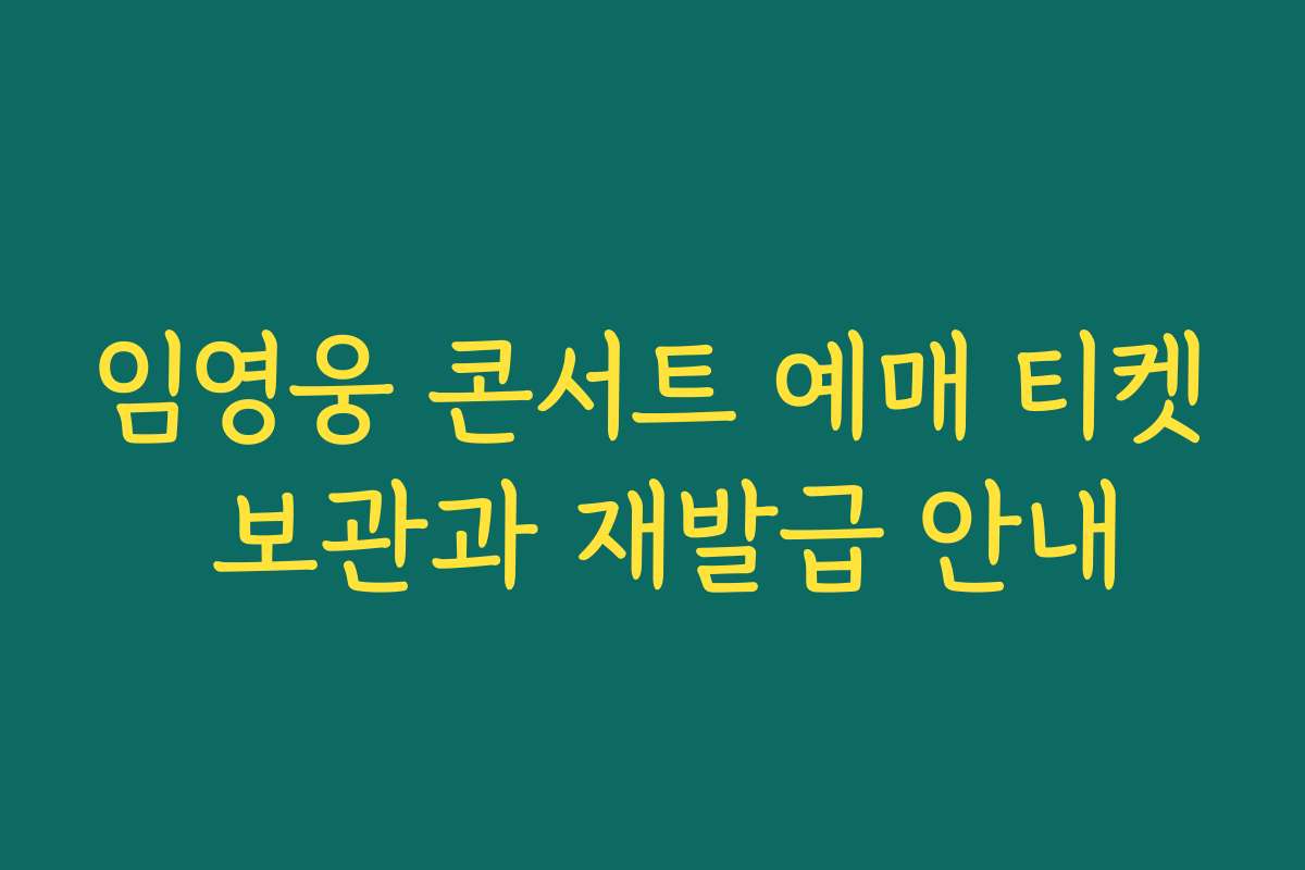 임영웅 콘서트 예매 티켓 보관과 재발급 안내