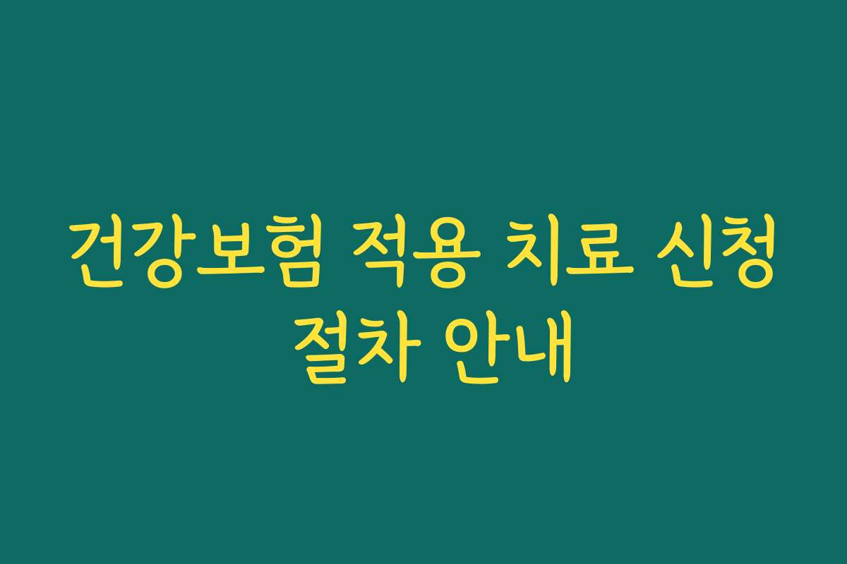 건강보험 적용 치료 신청 절차 안내