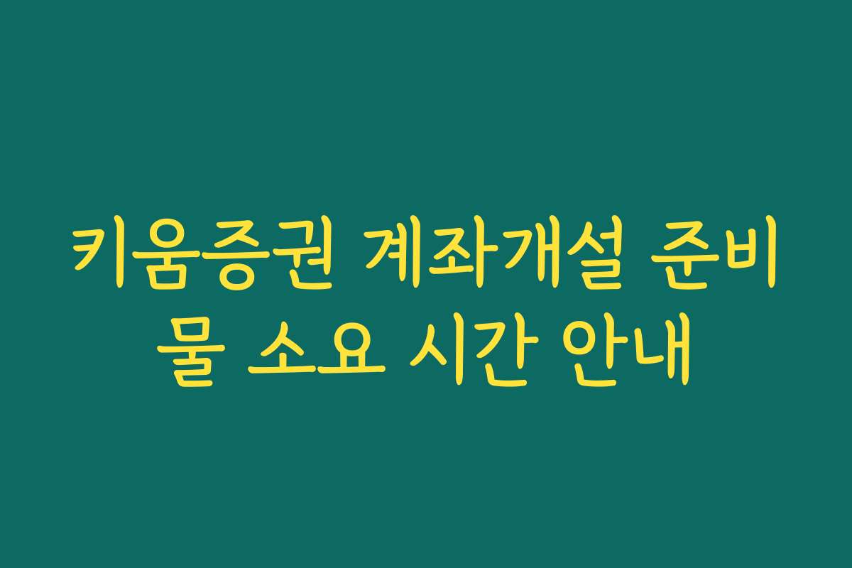 키움증권 계좌개설 준비물 소요 시간 안내