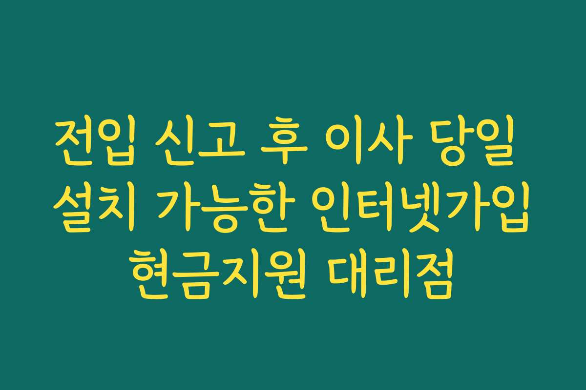 전입 신고 후 이사 당일 설치 가능한 인터넷가입현금지원 대리점
