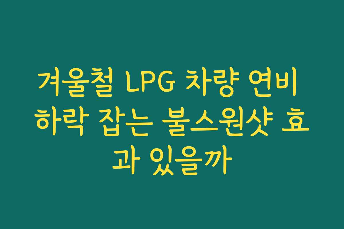 겨울철 LPG 차량 연비 하락 잡는 불스원샷 효과 있을까