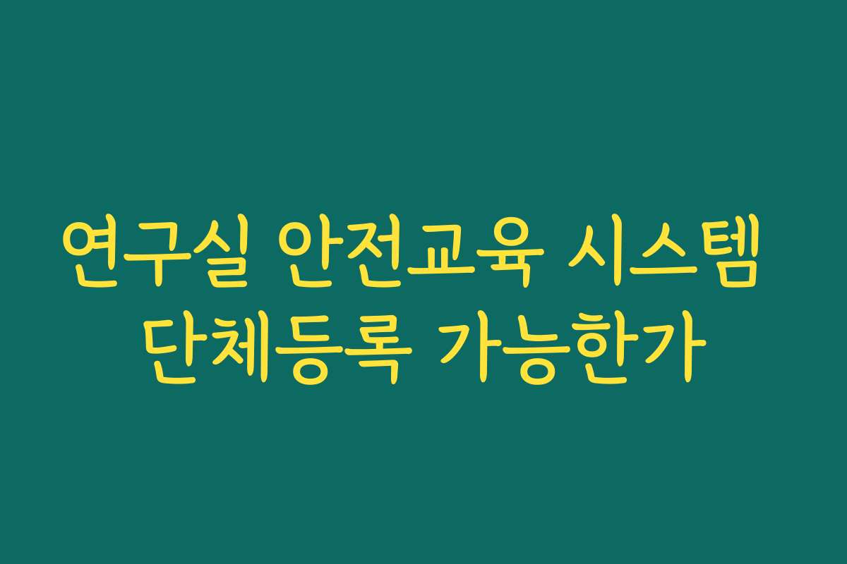 연구실 안전교육 시스템 단체등록 가능한가