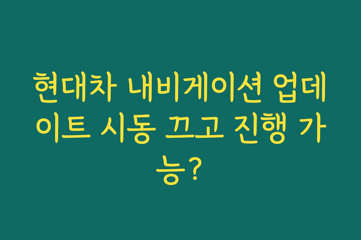 현대차 내비게이션 업데이트 시동 끄고 진행 가능?