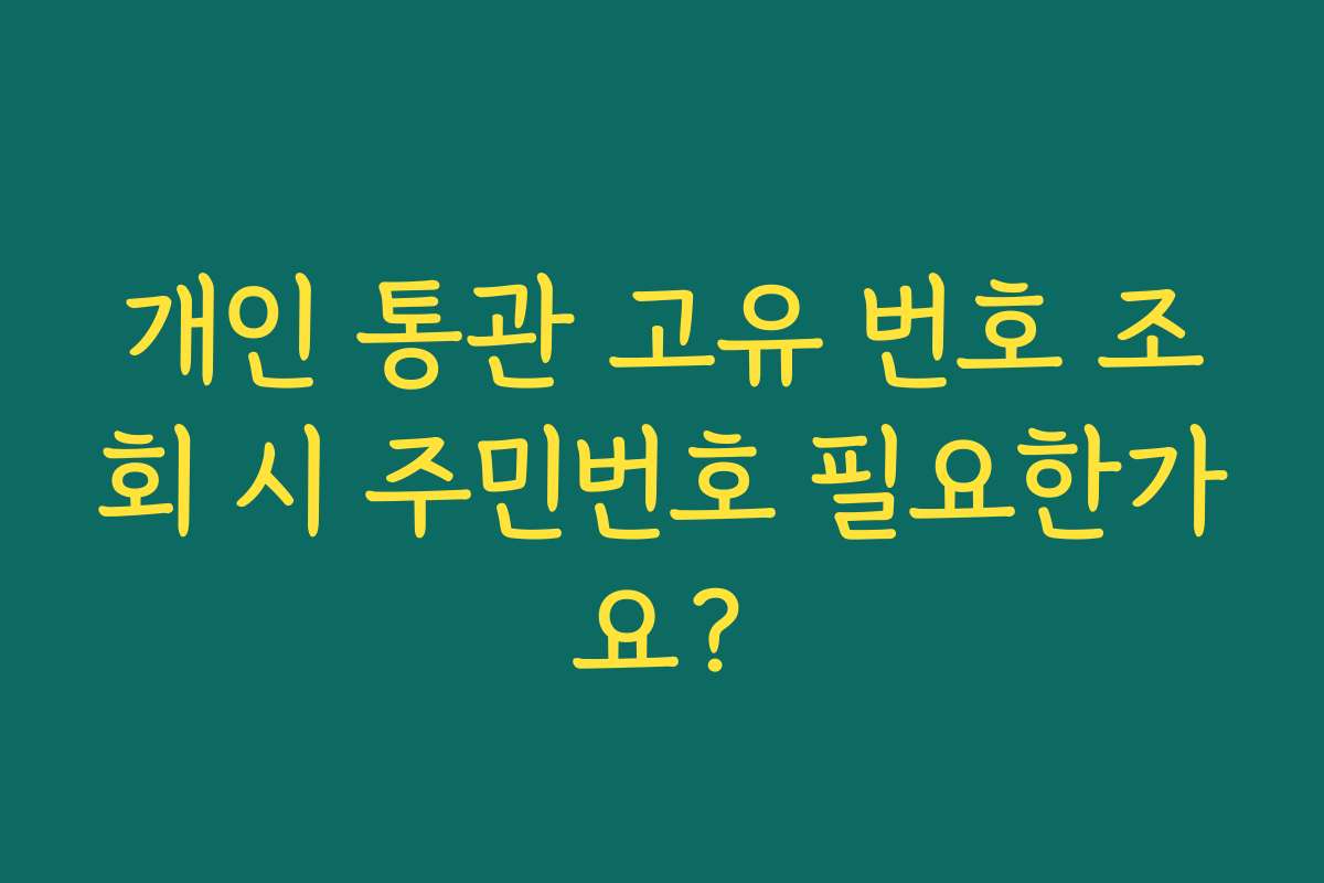 개인 통관 고유 번호 조회 시 주민번호 필요한가요?